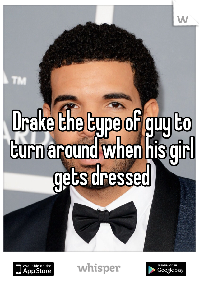 Drake the type of guy to turn around when his girl gets dressed
