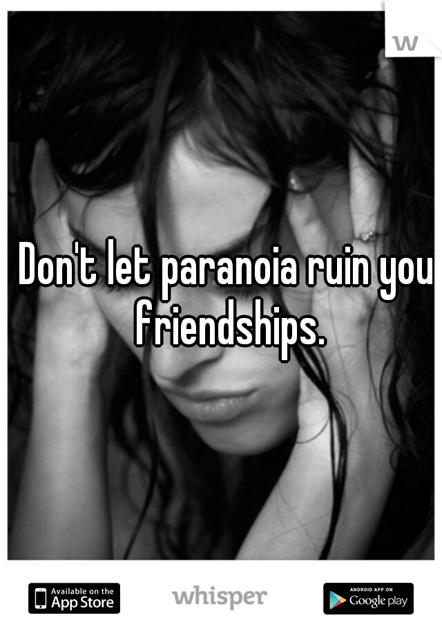 Don't let paranoia ruin your friendships.  