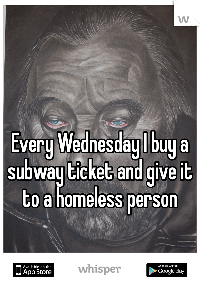 Every Wednesday I buy a subway ticket and give it to a homeless person
