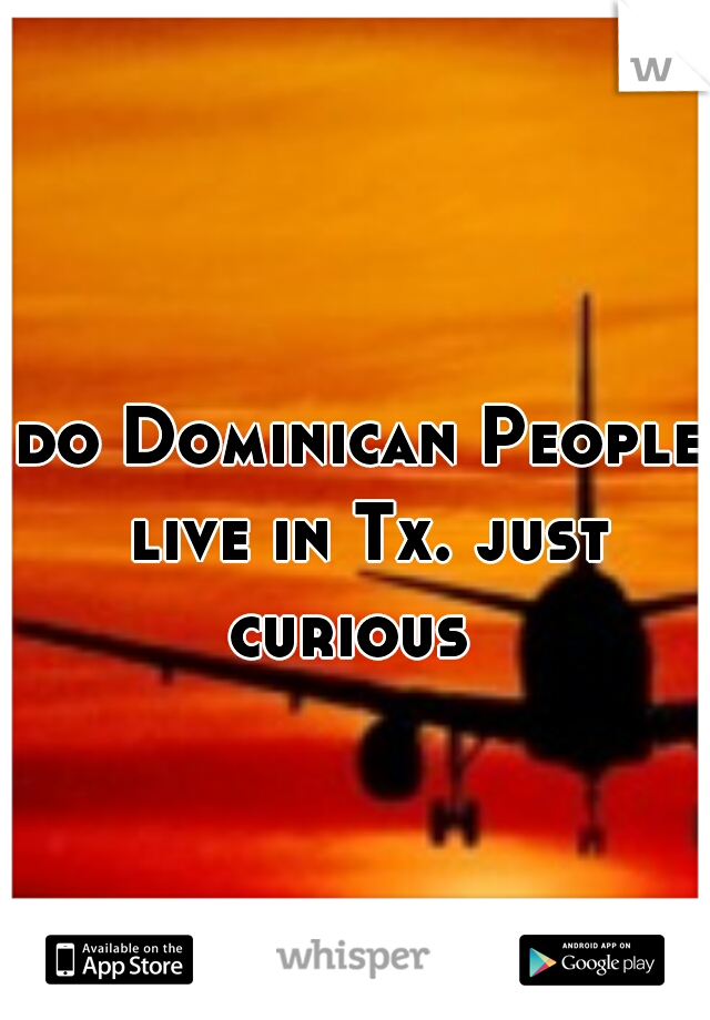 do Dominican People live in Tx. just curious  