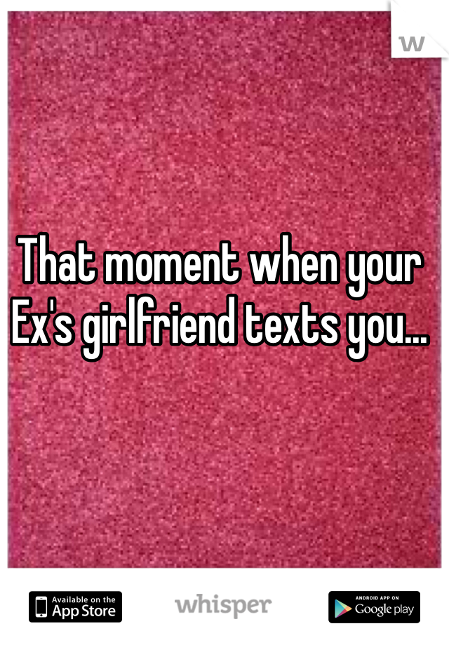 That moment when your Ex's girlfriend texts you... 