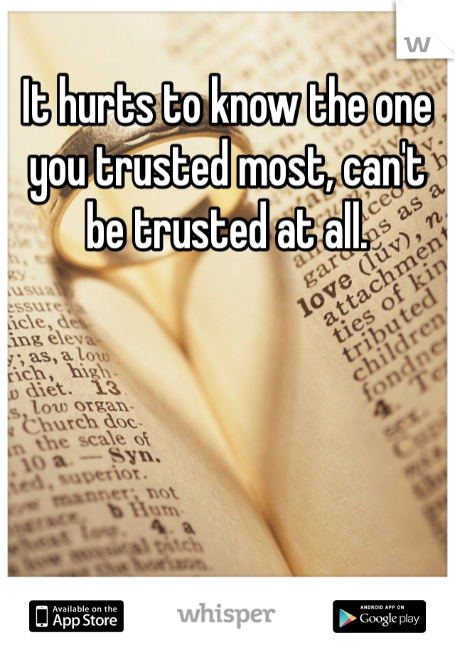 It hurts to know the one you trusted most, can't be trusted at all.