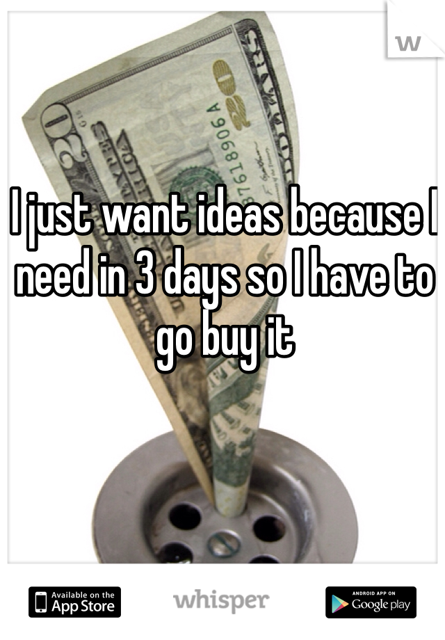 I just want ideas because I need in 3 days so I have to go buy it