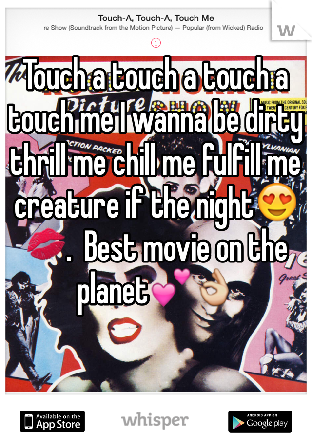 Touch a touch a touch a touch me I wanna be dirty thrill me chill me fulfill me creature if the night😍💋.  Best movie on the planet💕👌