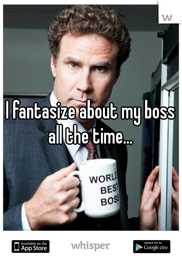 I fantasize about my boss all the time... 