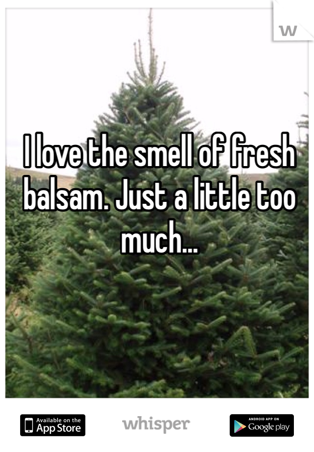 I love the smell of fresh balsam. Just a little too much...