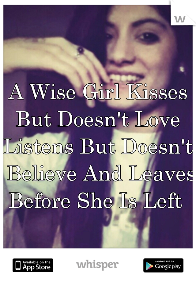 A Wise Girl Kisses But Doesn't Love 
Listens But Doesn't Believe And Leaves Before She Is Left  