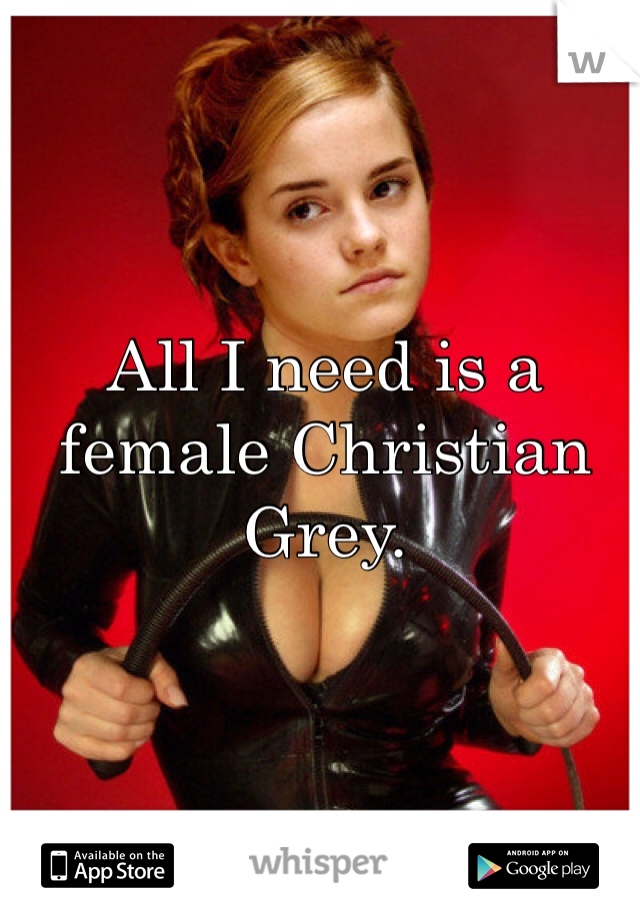 All I need is a female Christian Grey.