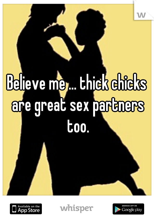 Believe me ... thick chicks are great sex partners too.