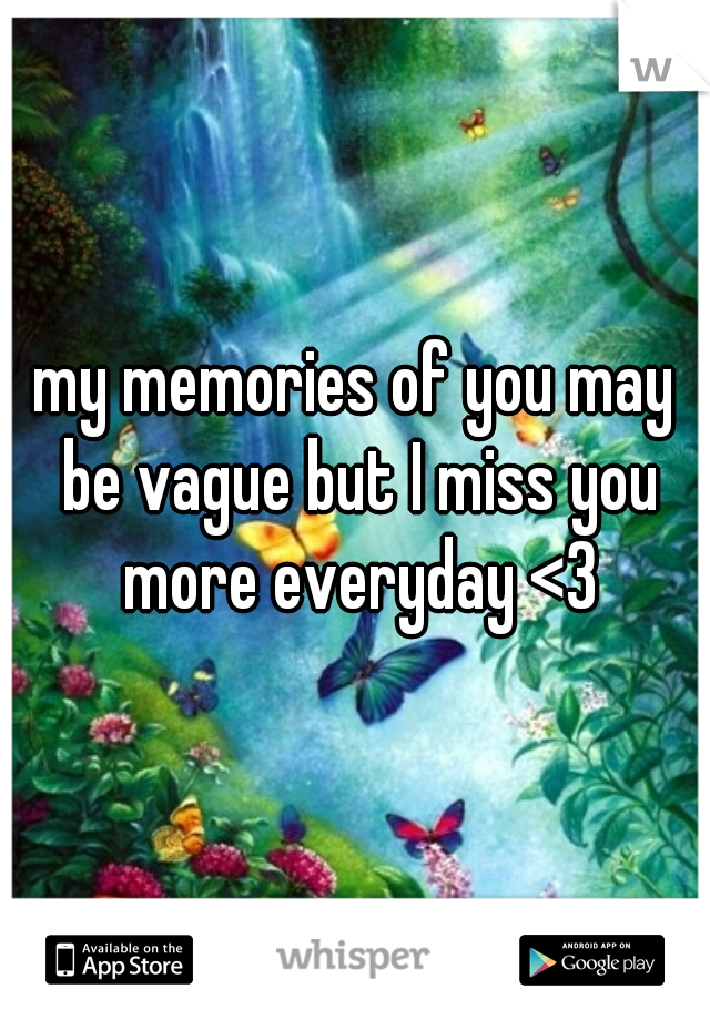 my memories of you may be vague but I miss you more everyday <3