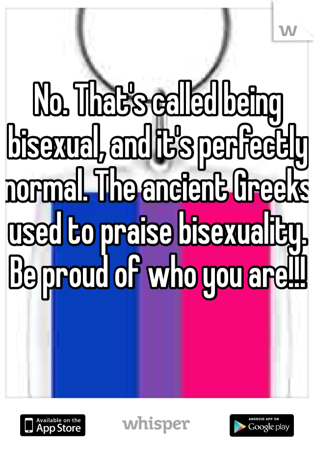 No. That's called being bisexual, and it's perfectly normal. The ancient Greeks used to praise bisexuality. Be proud of who you are!!!