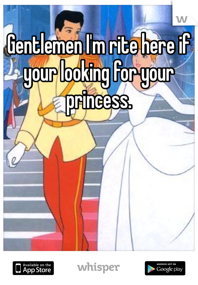 Gentlemen I'm rite here if your looking for your princess. 