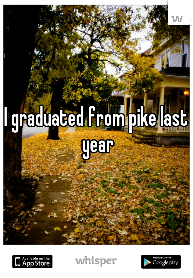 I graduated from pike last year