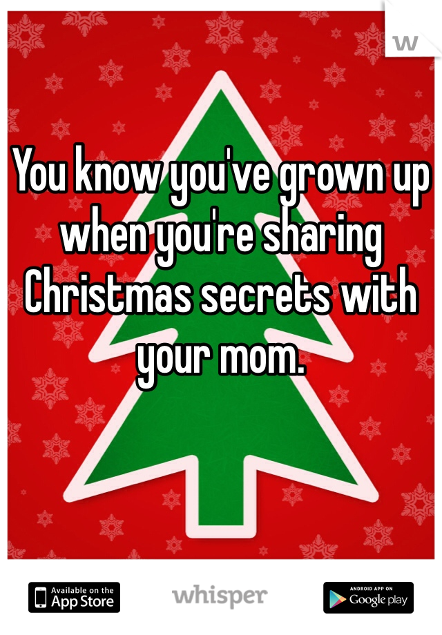 You know you've grown up when you're sharing Christmas secrets with your mom.