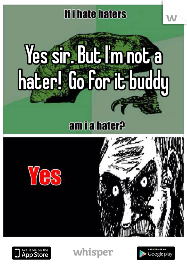 Yes sir. But I'm not a hater!  Go for it buddy