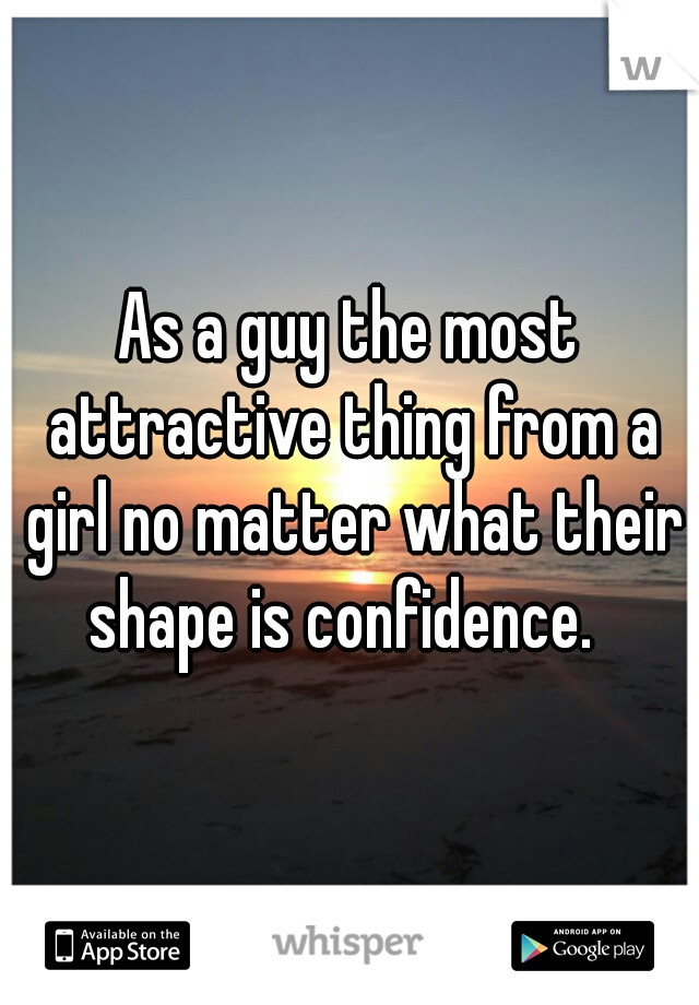 As a guy the most attractive thing from a girl no matter what their shape is confidence.  