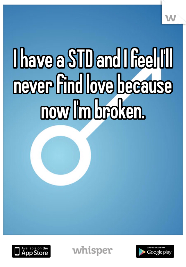 I have a STD and I feel I'll never find love because now I'm broken. 