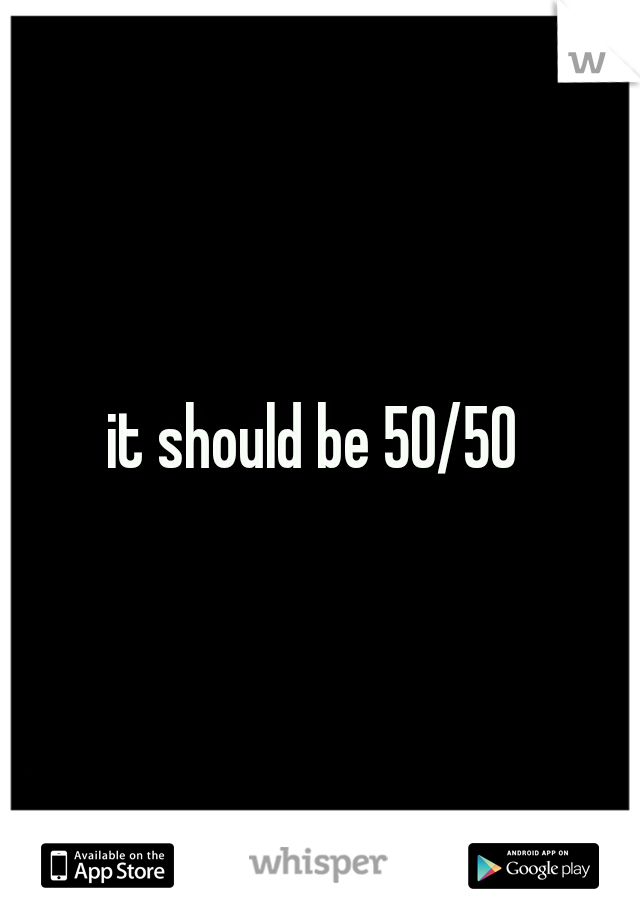 it should be 50/50 