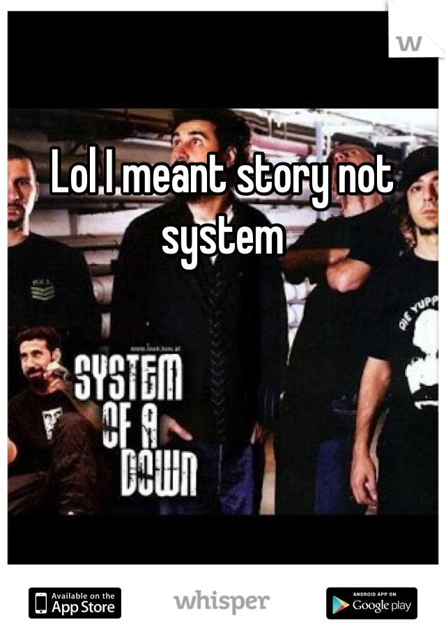 Lol I meant story not system 