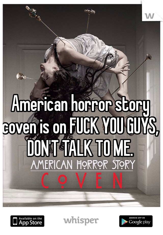 American horror story coven is on FUCK YOU GUYS, DON'T TALK TO ME.