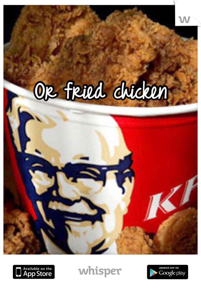 Or fried chicken 