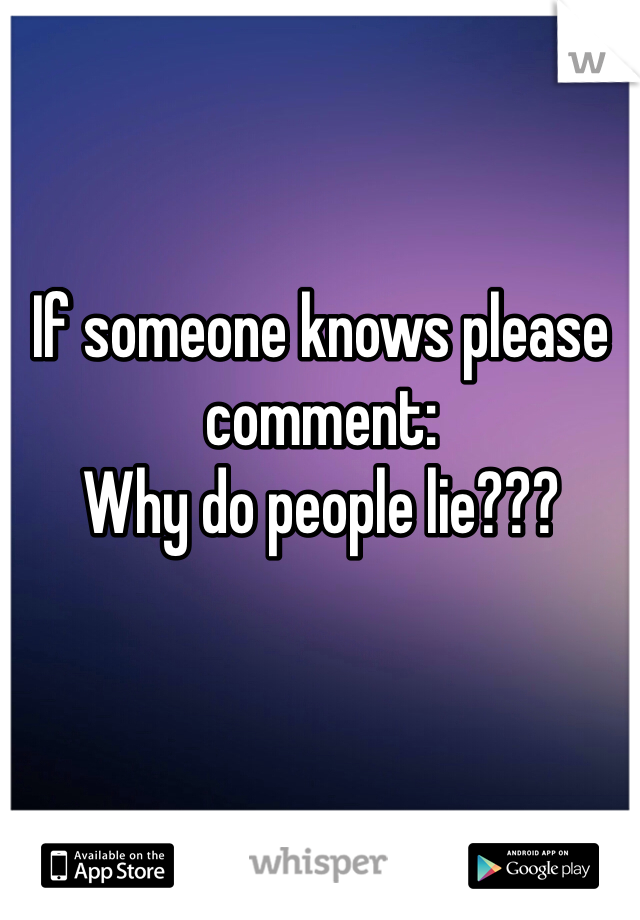 If someone knows please comment: 
Why do people lie???