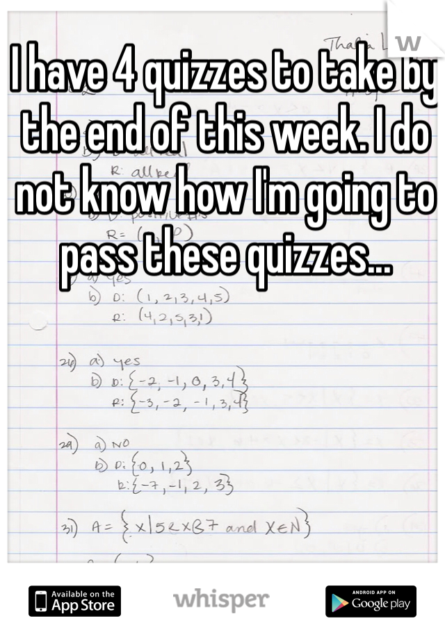 I have 4 quizzes to take by the end of this week. I do not know how I'm going to pass these quizzes...