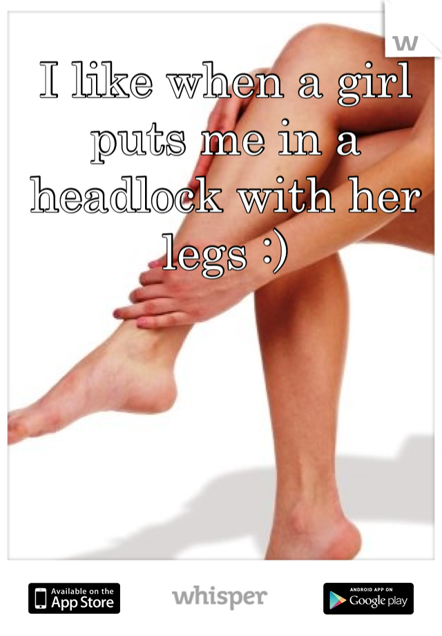 I like when a girl puts me in a headlock with her legs :)