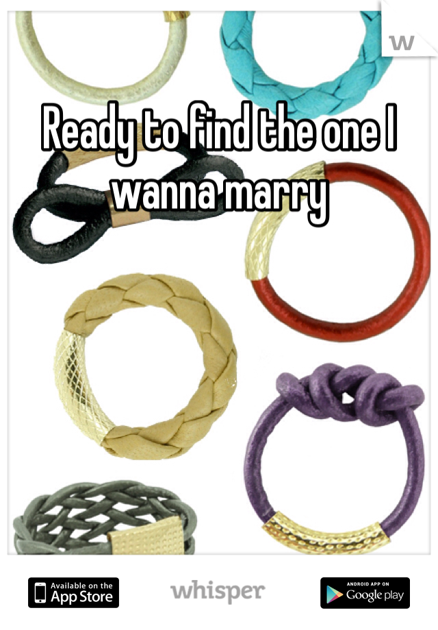 Ready to find the one I wanna marry 