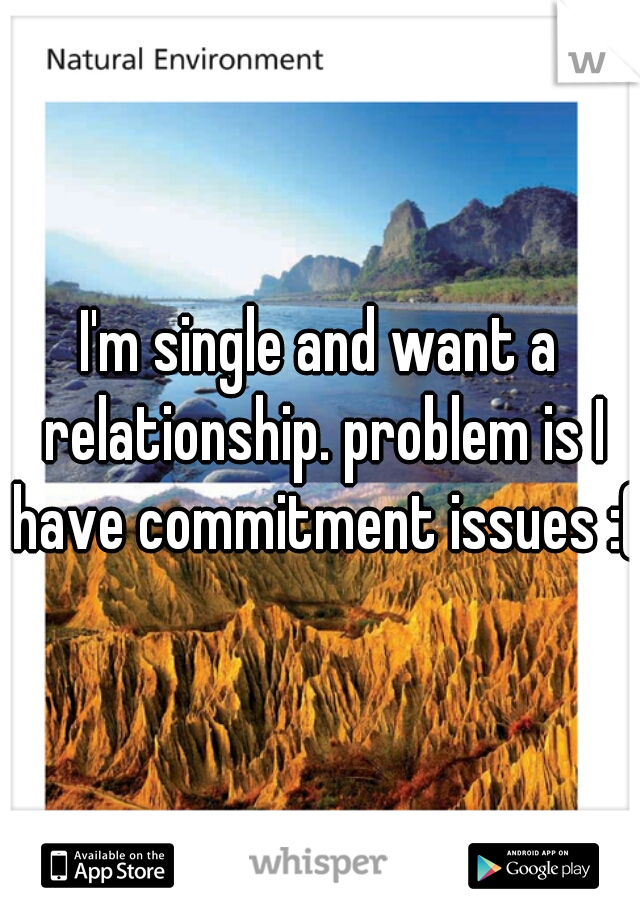 I'm single and want a relationship. problem is I have commitment issues :(