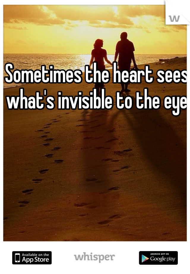 Sometimes the heart sees what's invisible to the eye