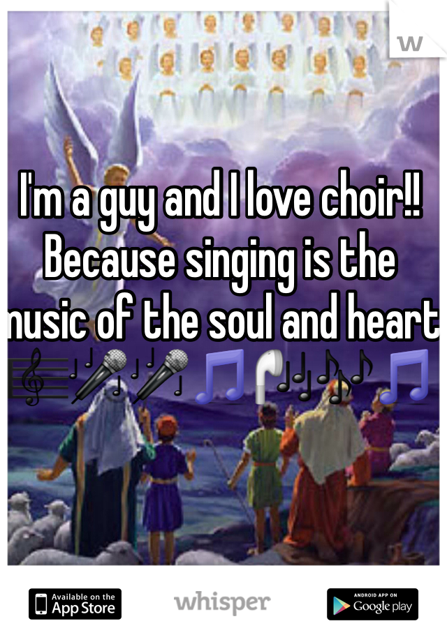 I'm a guy and I love choir!! 
Because singing is the music of the soul and heart 
🎼🎤🎤🎵🎧🎶🎵 