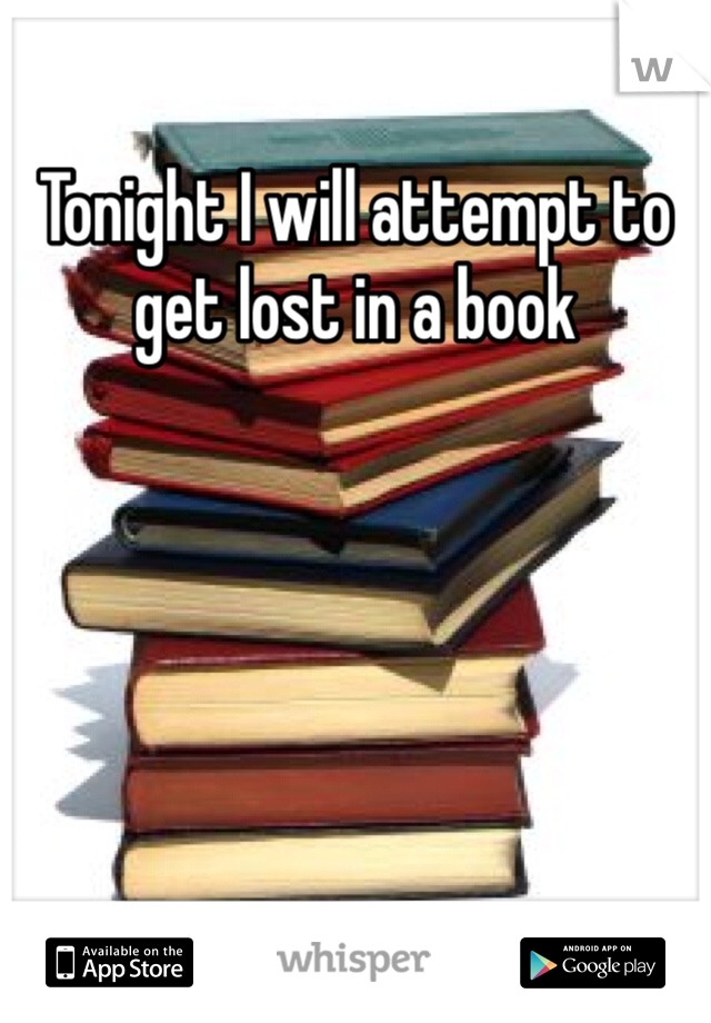 Tonight I will attempt to get lost in a book