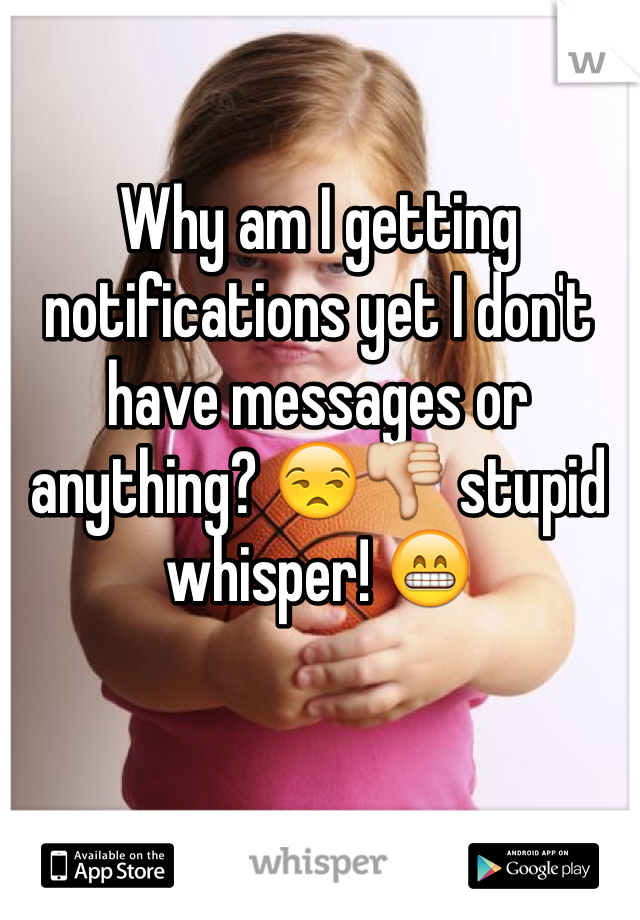 Why am I getting notifications yet I don't have messages or anything? 😒👎 stupid whisper! 😁 