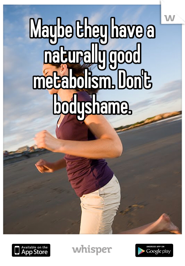 Maybe they have a naturally good metabolism. Don't bodyshame.