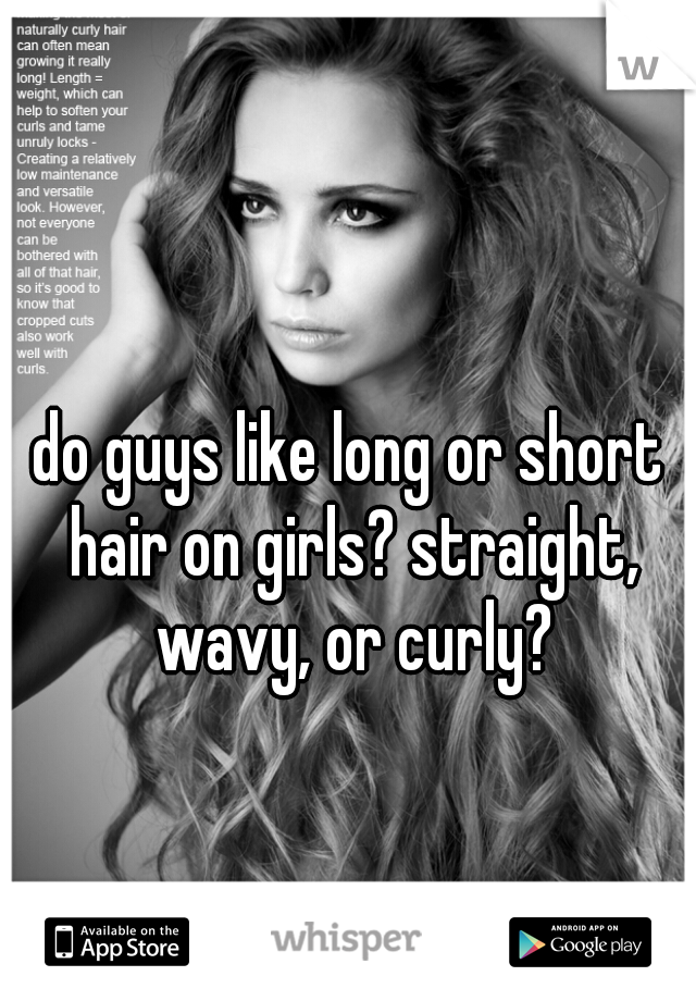 do guys like long or short hair on girls? straight, wavy, or curly?