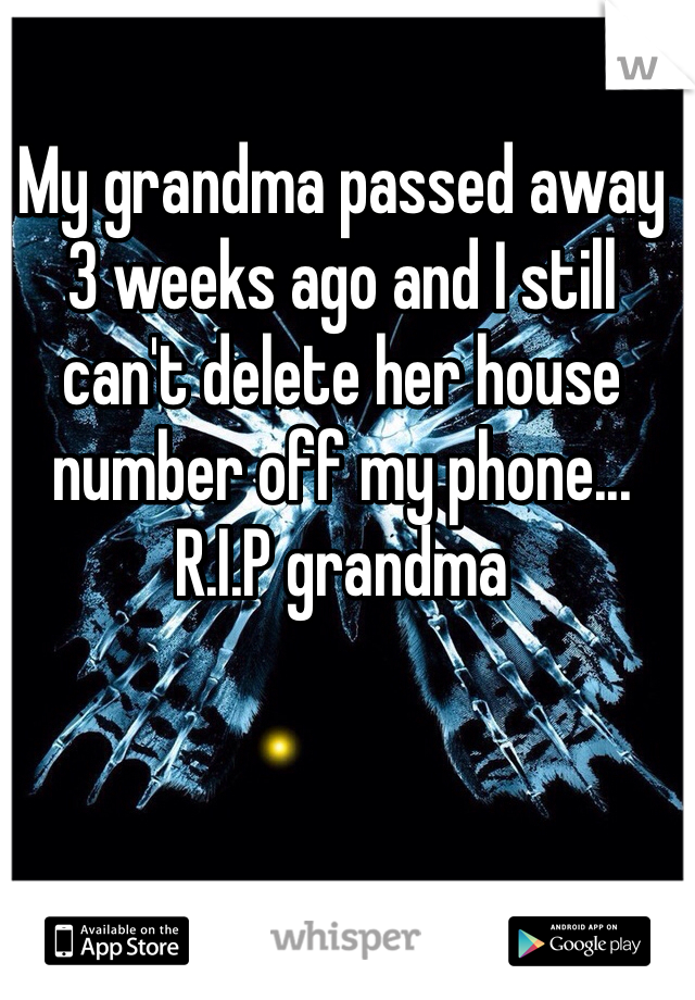 My grandma passed away 3 weeks ago and I still can't delete her house number off my phone... R.I.P grandma 