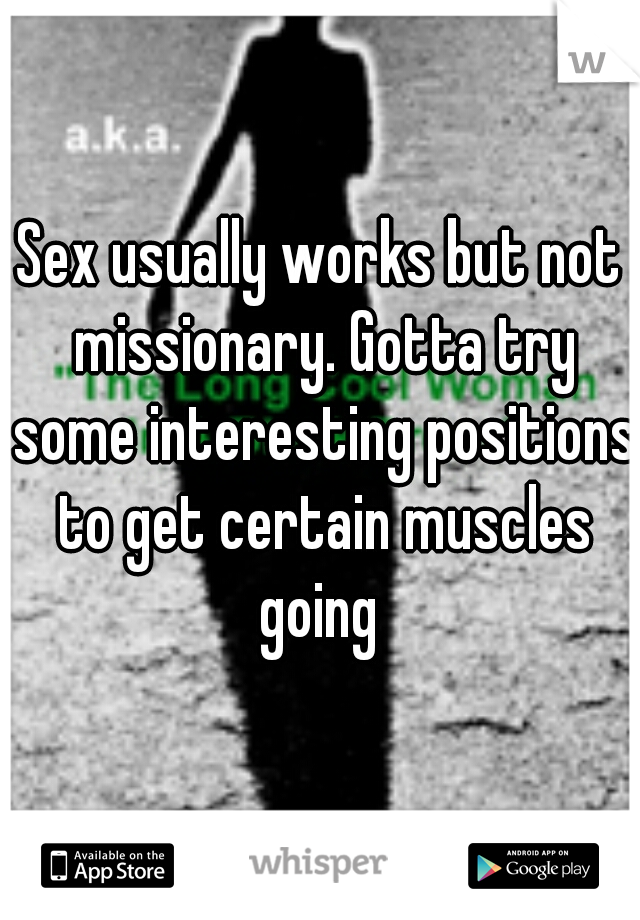 Sex usually works but not missionary. Gotta try some interesting positions to get certain muscles going 
