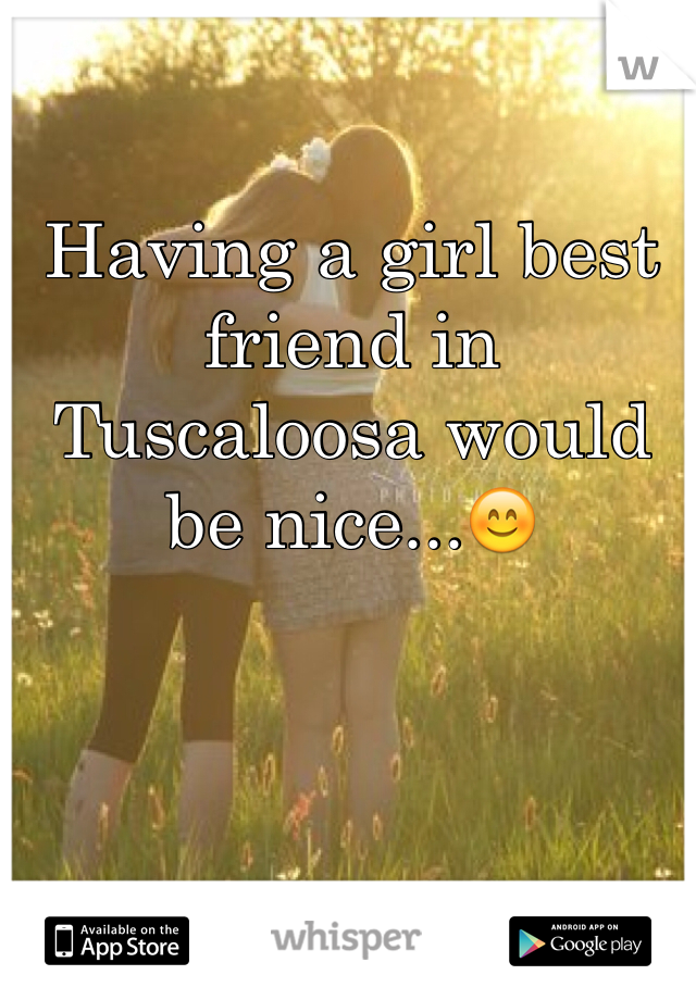 Having a girl best friend in Tuscaloosa would be nice...😊