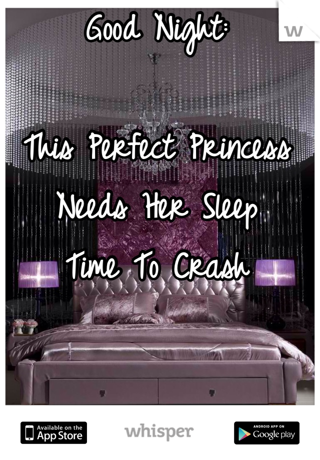Good Night:

This Perfect Princess
Needs Her Sleep 
Time To Crash 