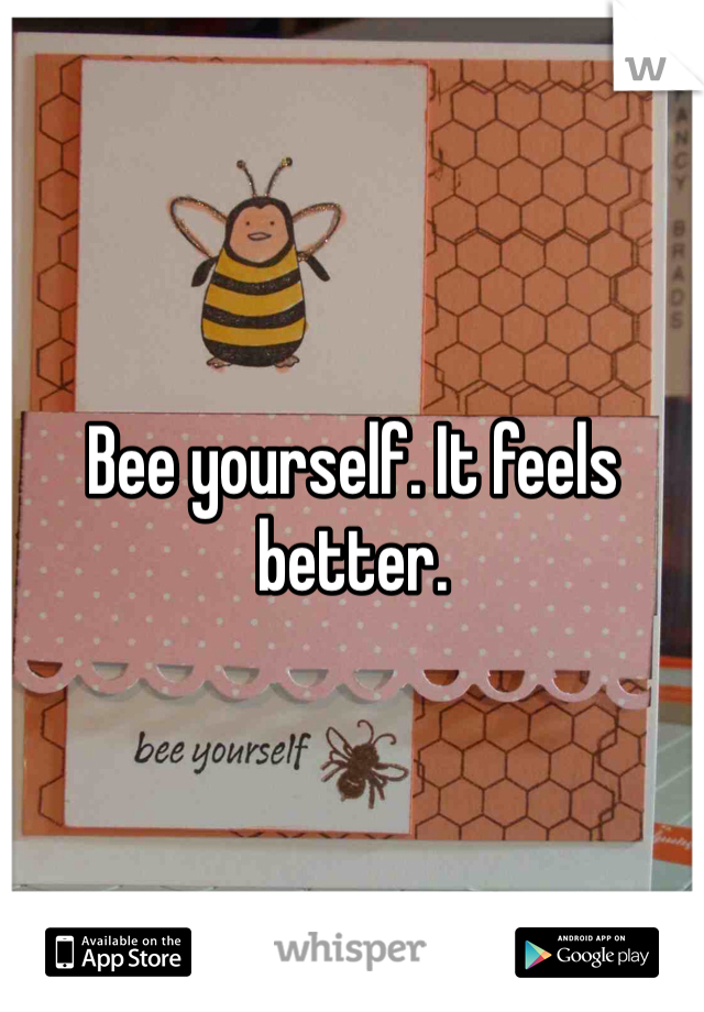 Bee yourself. It feels better.