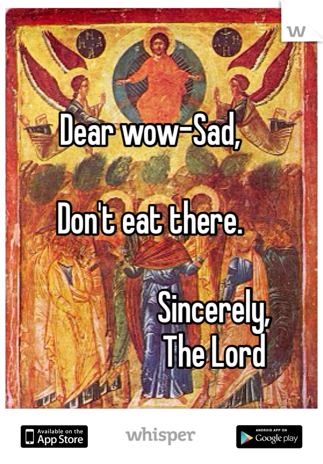 Dear wow-Sad,         

Don't eat there. 

                    Sincerely,
                    The Lord