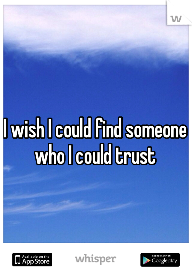 I wish I could find someone who I could trust 