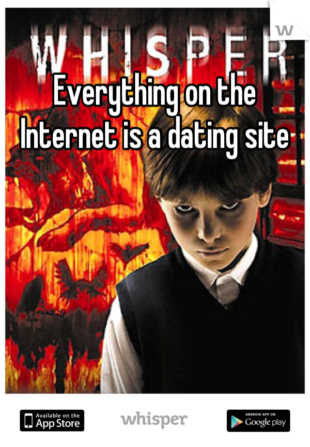 Everything on the Internet is a dating site