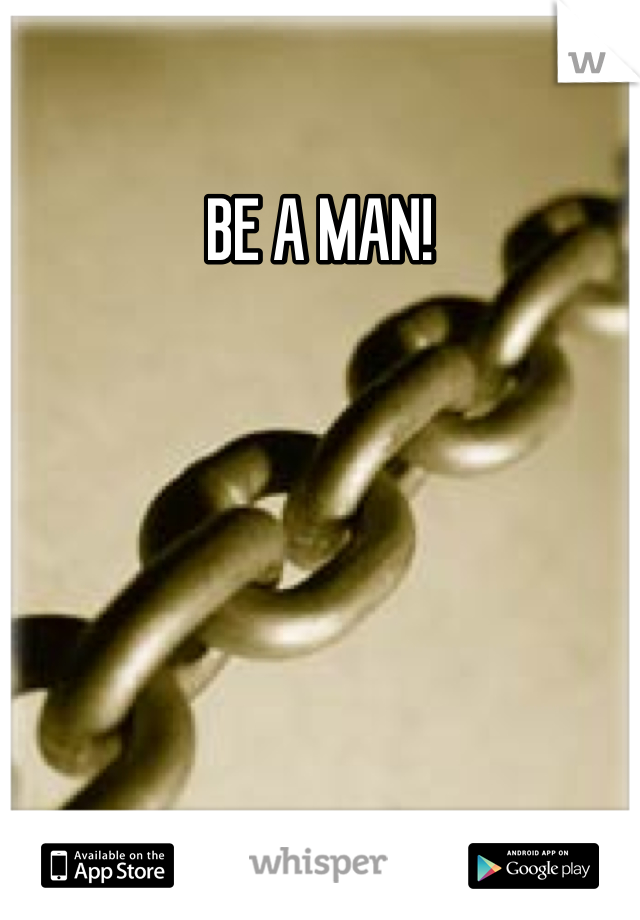 BE A MAN!