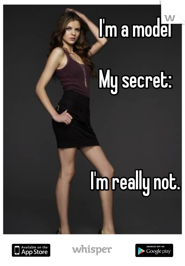 I'm a model 

My secret: 



I'm really not. 