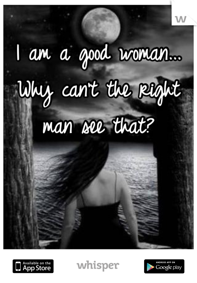 I am a good woman... Why can't the right man see that?
