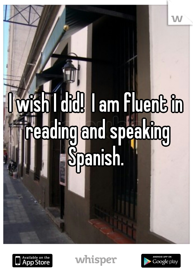 I wish I did!  I am fluent in reading and speaking Spanish. 
