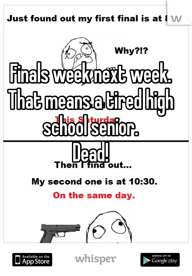 Finals week next week. That means a tired high school senior. 
Dead! 