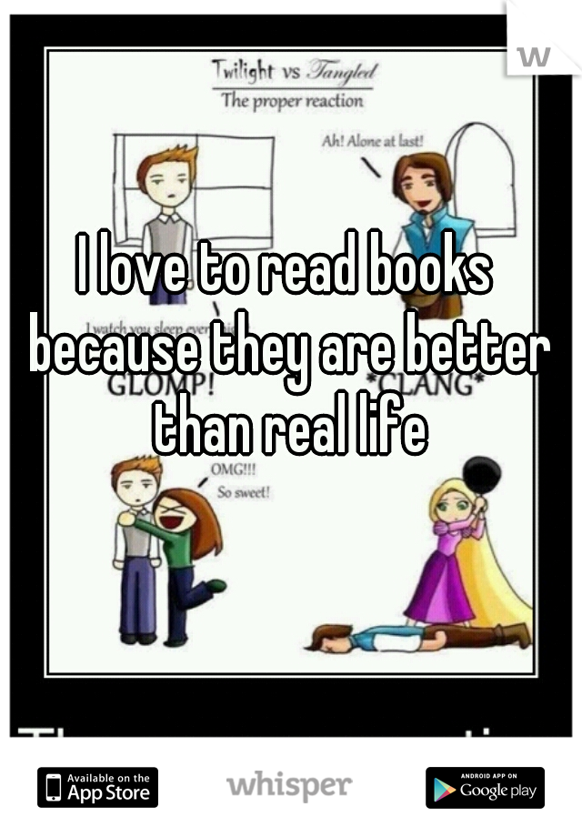 I love to read books because they are better than real life